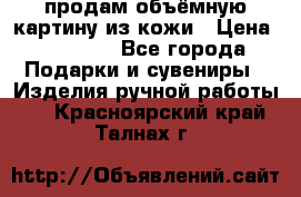 продам объёмную картину из кожи › Цена ­ 10 000 - Все города Подарки и сувениры » Изделия ручной работы   . Красноярский край,Талнах г.